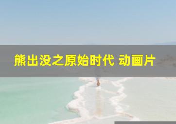 熊出没之原始时代 动画片